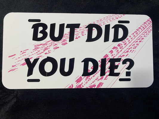But Did You Die (pink) -Sublimated License Plate