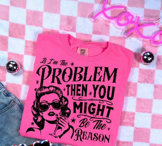 If I'm The Problem You Might Be The Reason- screen print transfer (G14) HOT PEEL