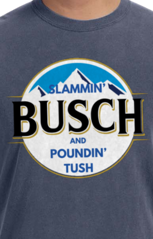 Slammin' Busch and Poundin' Tush- DTF Transfer (M8)
