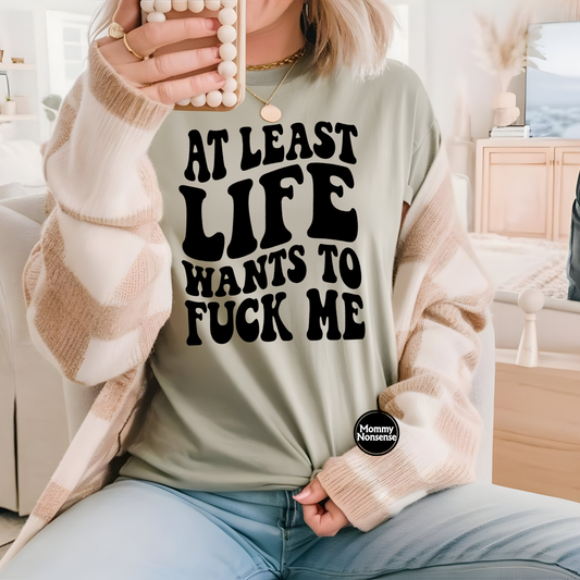 At Least Life Wants To Fuck Me - DTF TRANSFER (Z3)