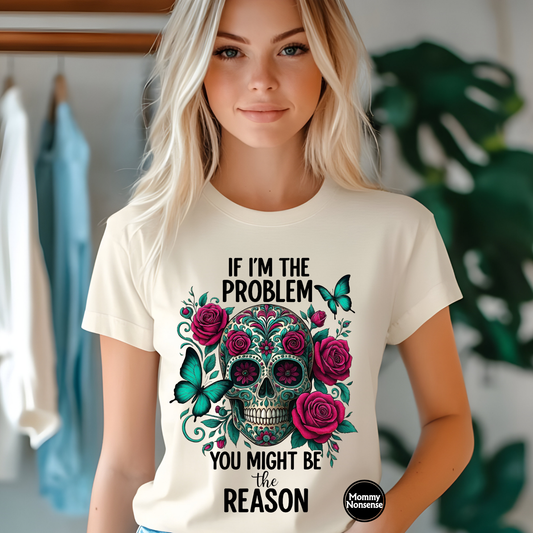 If Im The Problem You Might Be The Reason -DTF TRANSFER (D12)